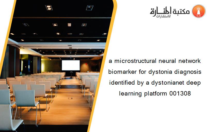 a microstructural neural network biomarker for dystonia diagnosis identified by a dystonianet deep learning platform 001308