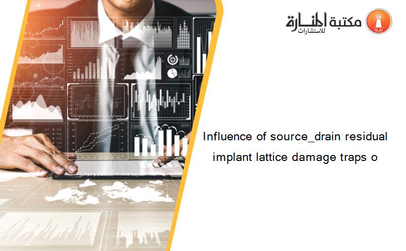 Influence of source_drain residual implant lattice damage traps o