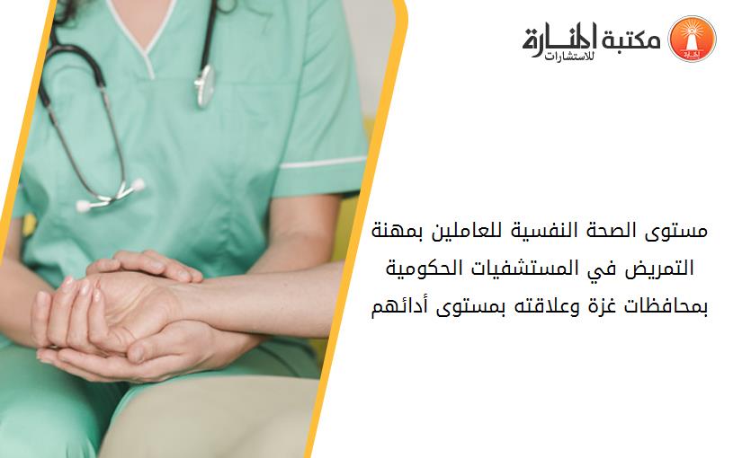 مستوى الصحة النفسية للعاملين بمهنة التمريض في المستشفيات الحكومية بمحافظات غزة وعلاقته بمستوى أدائهم