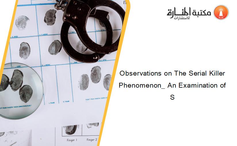 Observations on The Serial Killer Phenomenon_ An Examination of S