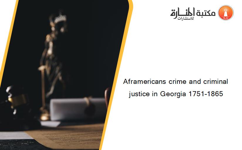 Aframericans crime and criminal justice in Georgia 1751–1865