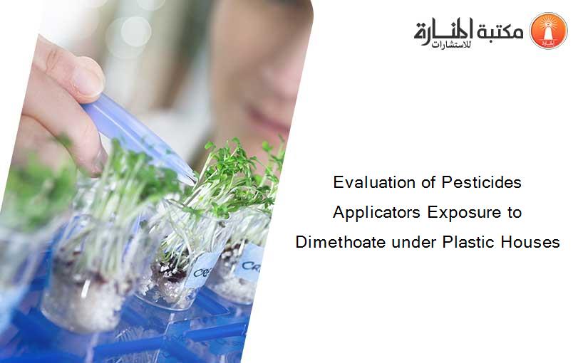 Evaluation of Pesticides Applicators Exposure to Dimethoate under Plastic Houses