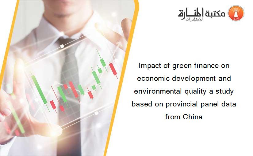 Impact of green finance on economic development and environmental quality a study based on provincial panel data from China