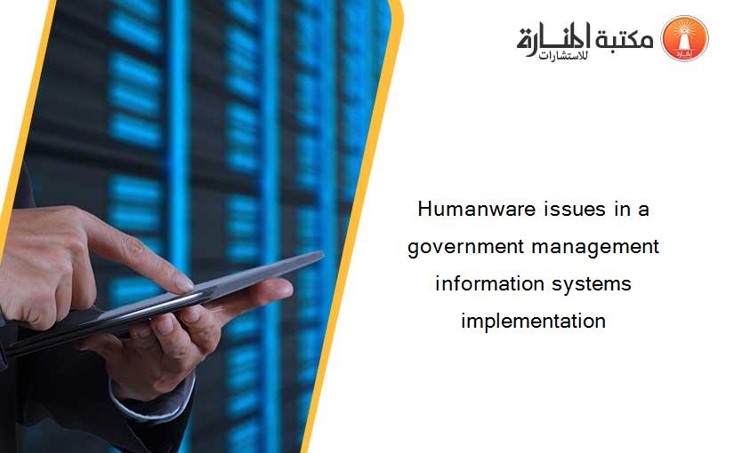 Humanware issues in a government management information systems implementation
