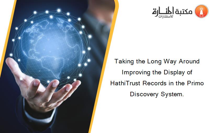 Taking the Long Way Around Improving the Display of HathiTrust Records in the Primo Discovery System.