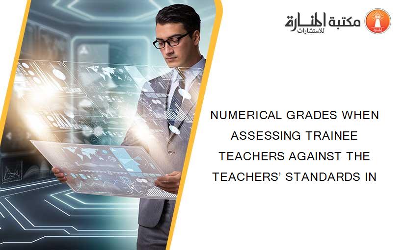 NUMERICAL GRADES WHEN ASSESSING TRAINEE TEACHERS AGAINST THE TEACHERS’ STANDARDS IN