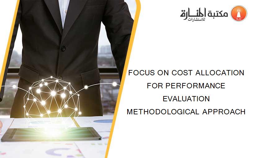 FOCUS ON COST ALLOCATION FOR PERFORMANCE EVALUATION METHODOLOGICAL APPROACH