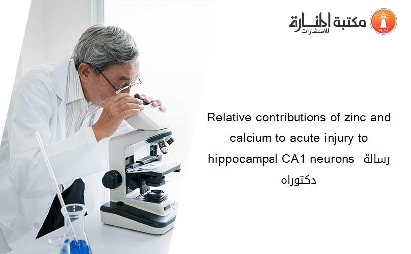 Relative contributions of zinc and calcium to acute injury to hippocampal CA1 neurons رسالة دكتوراه