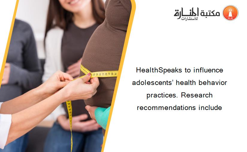 HealthSpeaks to influence adolescents’ health behavior practices. Research recommendations include