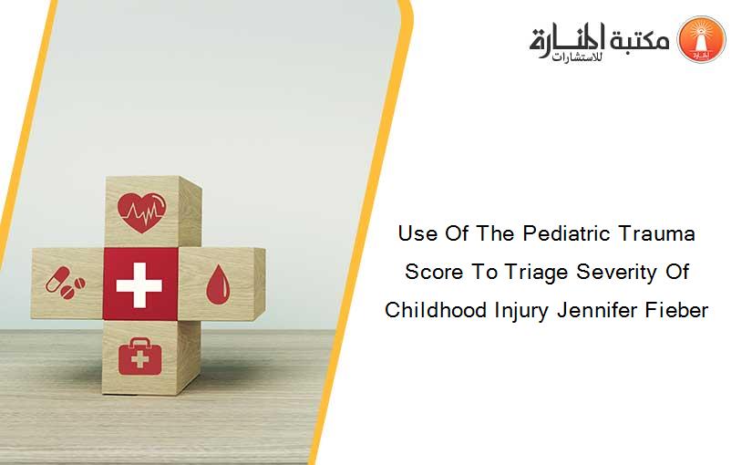 Use Of The Pediatric Trauma Score To Triage Severity Of Childhood Injury Jennifer Fieber