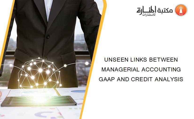 UNSEEN LINKS BETWEEN MANAGERIAL ACCOUNTING GAAP AND CREDIT ANALYSIS