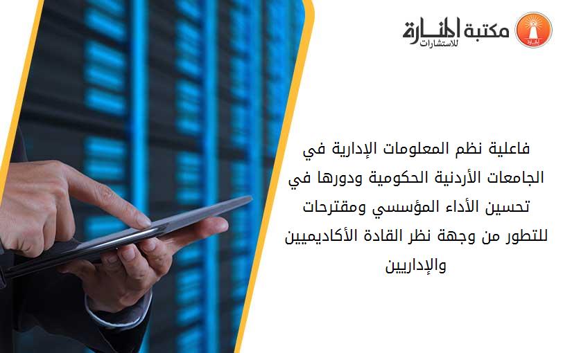 فاعلية نظم المعلومات الإدارية في الجامعات الأردنية الحكومية ودورها في تحسين الأداء المؤسسي ومقترحات للتطور من وجهة نظر القادة الأكاديميين والإداريين