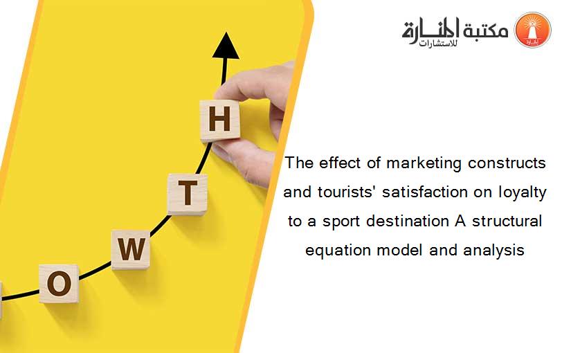 The effect of marketing constructs and tourists' satisfaction on loyalty to a sport destination A structural equation model and analysis