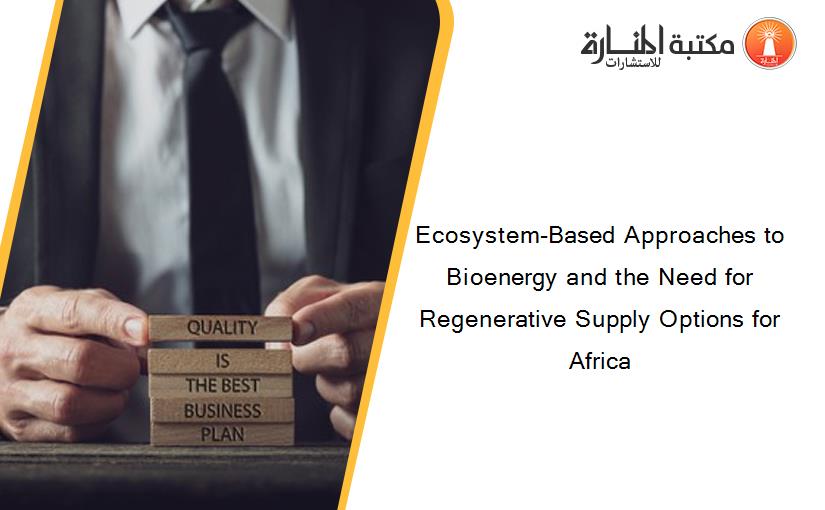 Ecosystem-Based Approaches to Bioenergy and the Need for Regenerative Supply Options for Africa