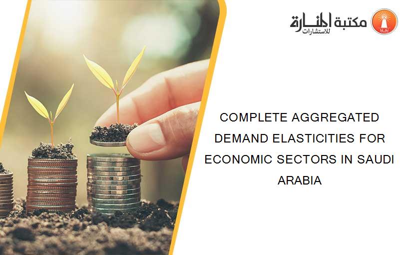 COMPLETE AGGREGATED DEMAND ELASTICITIES FOR ECONOMIC SECTORS IN SAUDI ARABIA