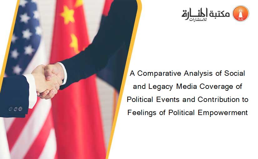 A Comparative Analysis of Social and Legacy Media Coverage of Political Events and Contribution to Feelings of Political Empowerment