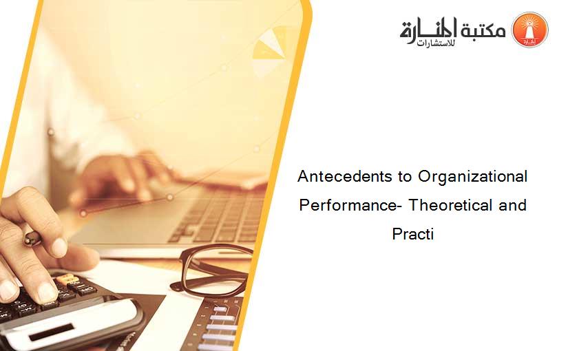 Antecedents to Organizational Performance- Theoretical and Practi