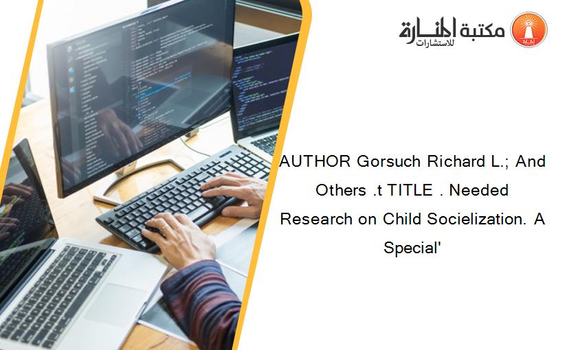 AUTHOR Gorsuch Richard L.; And Others .t TITLE . Needed Research on Child Socielization. A Special'