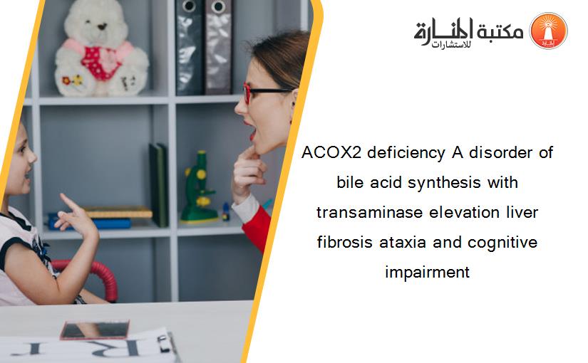 ACOX2 deficiency A disorder of bile acid synthesis with transaminase elevation liver fibrosis ataxia and cognitive impairment