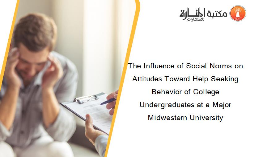 The Influence of Social Norms on Attitudes Toward Help Seeking Behavior of College Undergraduates at a Major Midwestern University