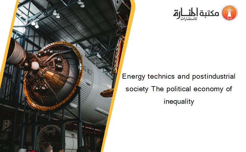 Energy technics and postindustrial society The political economy of inequality