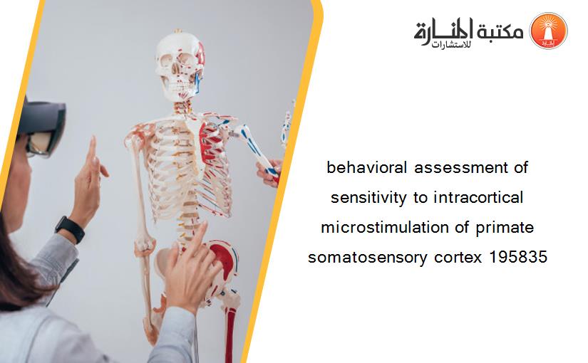 behavioral assessment of sensitivity to intracortical microstimulation of primate somatosensory cortex 195835