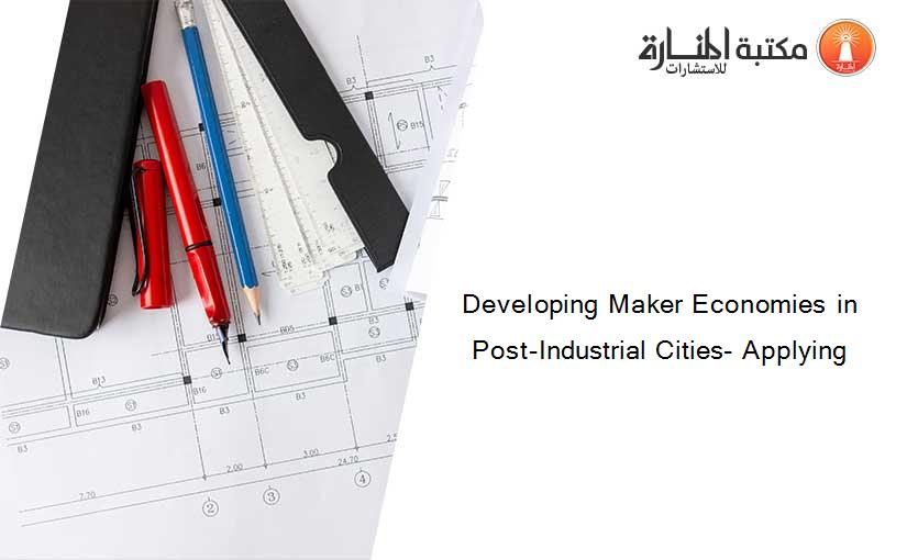 Developing Maker Economies in Post-Industrial Cities- Applying