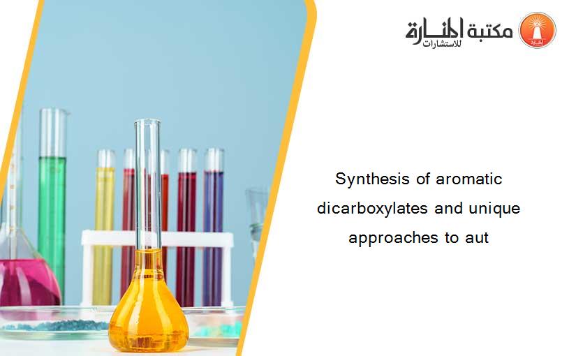 Synthesis of aromatic dicarboxylates and unique approaches to aut