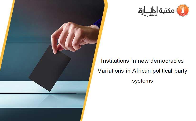 Institutions in new democracies Variations in African political party systems