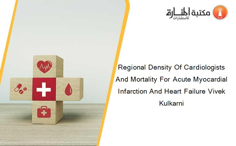 Regional Density Of Cardiologists And Mortality For Acute Myocardial Infarction And Heart Failure Vivek Kulkarni