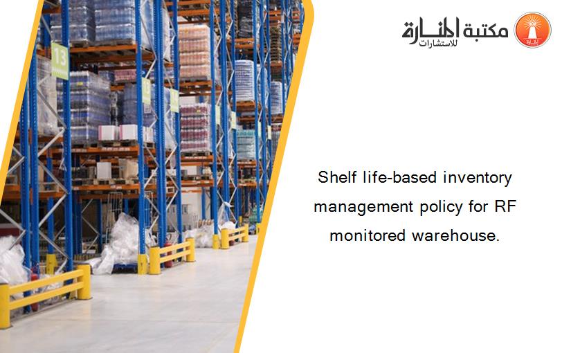 Shelf life-based inventory management policy for RF monitored warehouse.