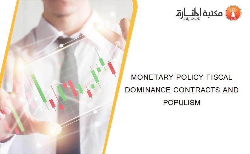 MONETARY POLICY FISCAL DOMINANCE CONTRACTS AND POPULISM