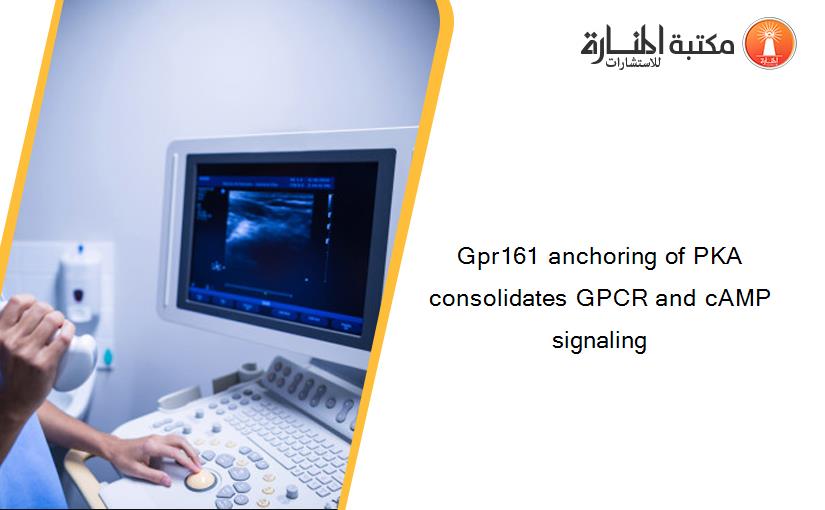 Gpr161 anchoring of PKA consolidates GPCR and cAMP signaling