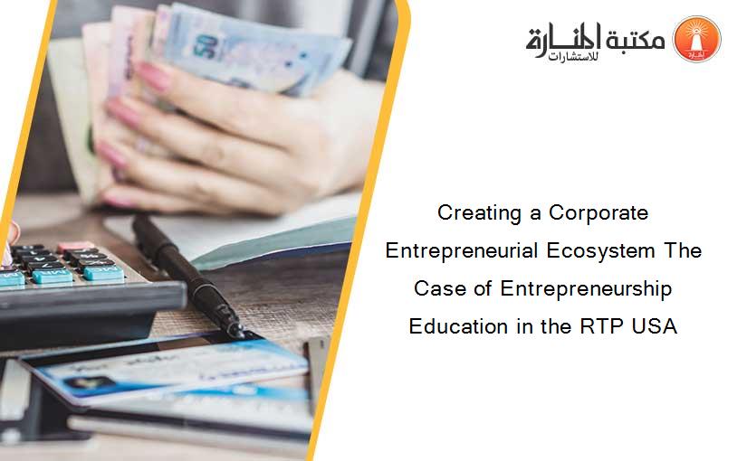 Creating a Corporate Entrepreneurial Ecosystem The Case of Entrepreneurship Education in the RTP USA