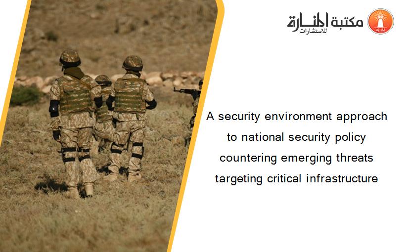 A security environment approach to national security policy countering emerging threats targeting critical infrastructure