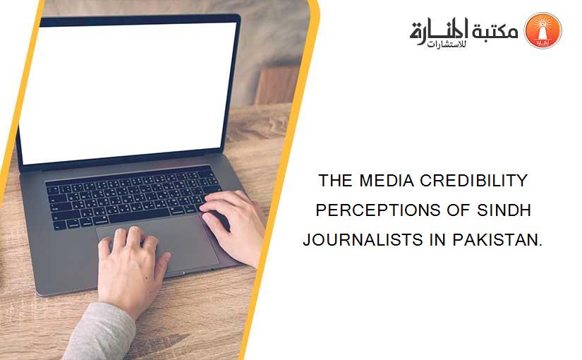 THE MEDIA CREDIBILITY PERCEPTIONS OF SINDH JOURNALISTS IN PAKISTAN.