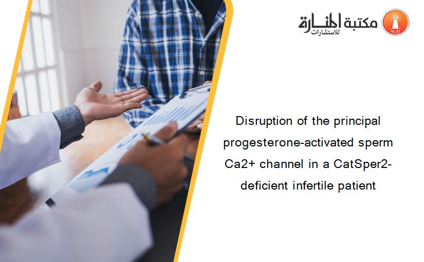 Disruption of the principal progesterone-activated sperm Ca2+ channel in a CatSper2-deficient infertile patient