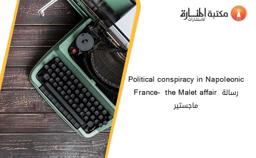 Political conspiracy in Napoleonic France-  the Malet affair رسالة ماجستير