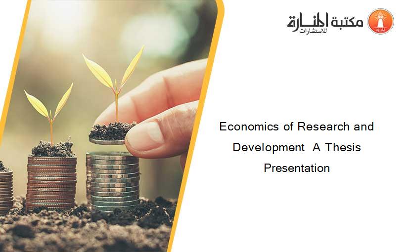 Economics of Research and Development  A Thesis Presentation