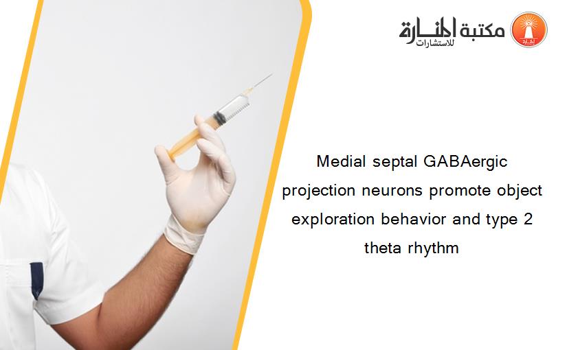 Medial septal GABAergic projection neurons promote object exploration behavior and type 2 theta rhythm