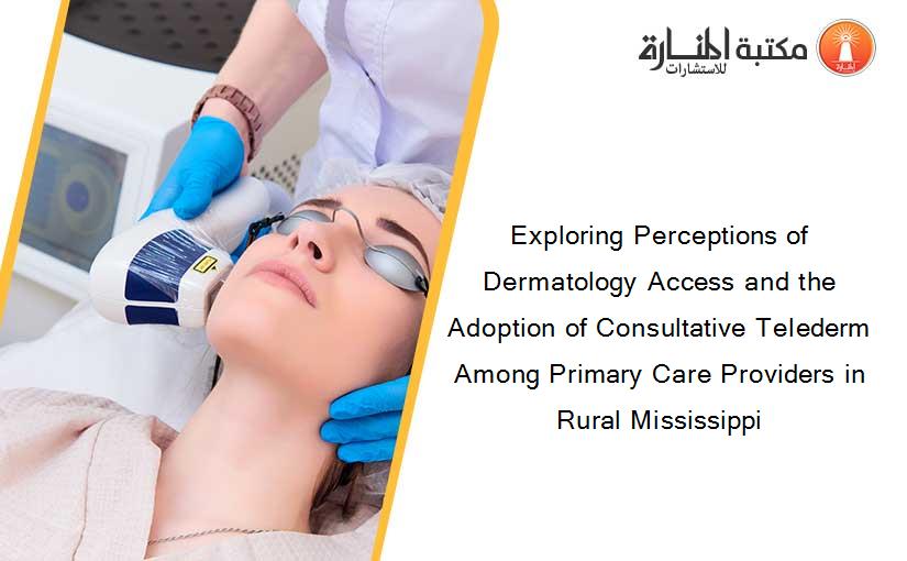 Exploring Perceptions of Dermatology Access and the Adoption of Consultative Telederm Among Primary Care Providers in Rural Mississippi