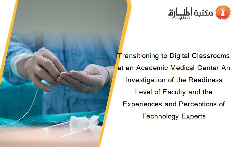 Transitioning to Digital Classrooms at an Academic Medical Center An Investigation of the Readiness Level of Faculty and the Experiences and Perceptions of Technology Experts
