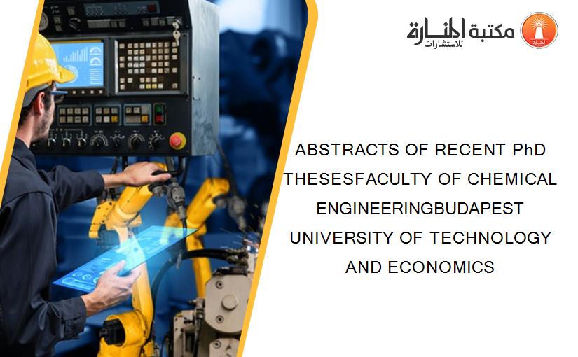 ABSTRACTS OF RECENT PhD THESESFACULTY OF CHEMICAL ENGINEERINGBUDAPEST UNIVERSITY OF TECHNOLOGY AND ECONOMICS