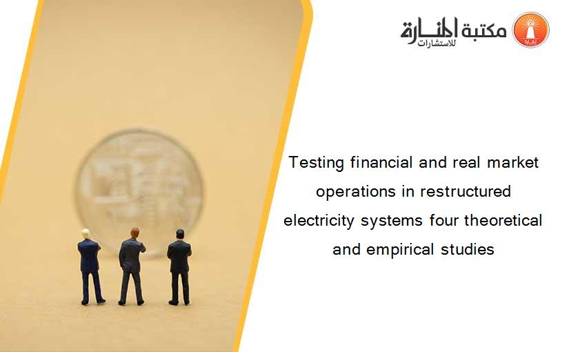 Testing financial and real market operations in restructured electricity systems four theoretical and empirical studies