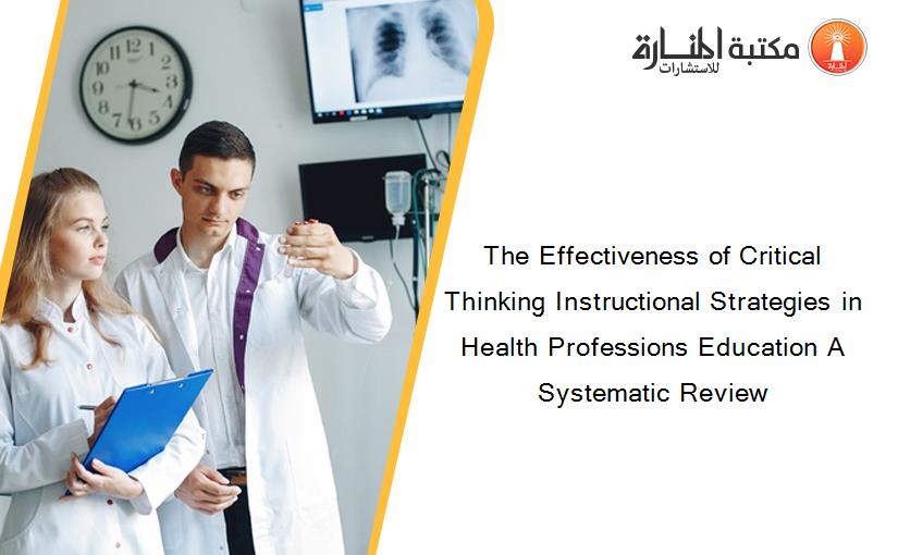 The Effectiveness of Critical Thinking Instructional Strategies in Health Professions Education A Systematic Review