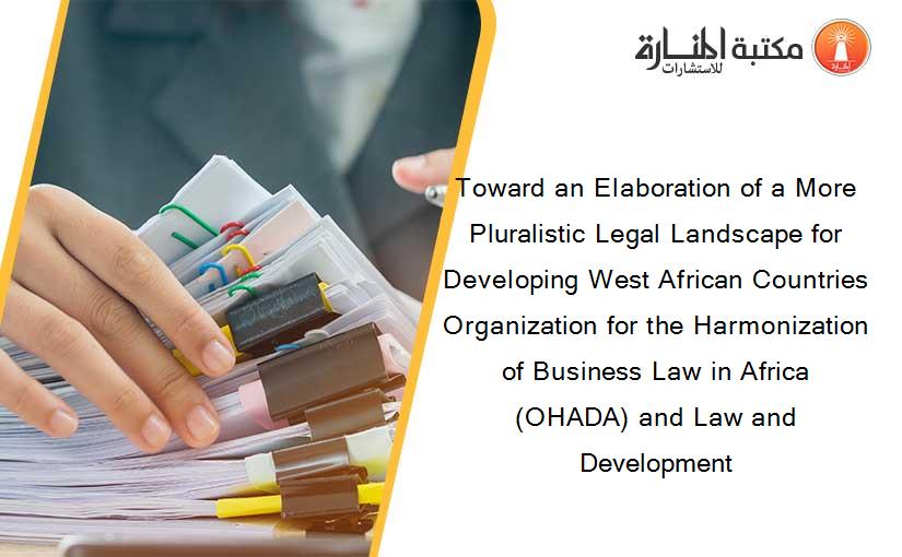 Toward an Elaboration of a More Pluralistic Legal Landscape for Developing West African Countries Organization for the Harmonization of Business Law in Africa (OHADA) and Law and Development