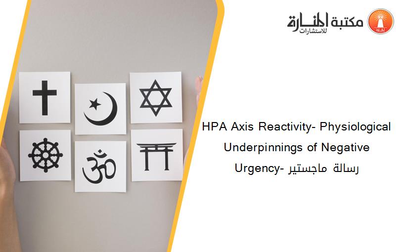 HPA Axis Reactivity- Physiological Underpinnings of Negative Urgency- رسالة ماجستير