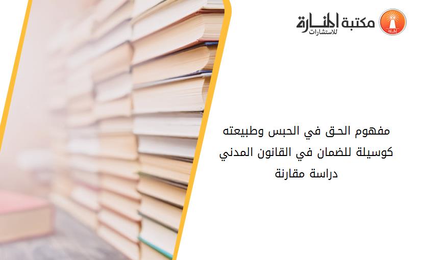 مفهوم الحـق في الحبس وطبيعته کوسيلة للضمان في القانون المدني دراسة مقارنة