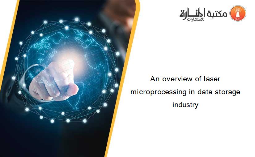 An overview of laser microprocessing in data storage industry
