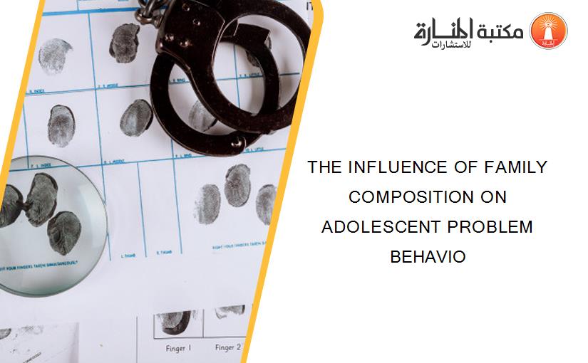 THE INFLUENCE OF FAMILY COMPOSITION ON ADOLESCENT PROBLEM BEHAVIO